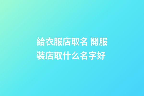 給衣服店取名 開服裝店取什么名字好
